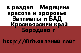  в раздел : Медицина, красота и здоровье » Витамины и БАД . Красноярский край,Бородино г.